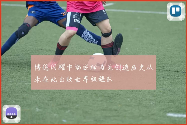 博德闪耀中场逆转马竞创造历史从未在此击败世界级强队