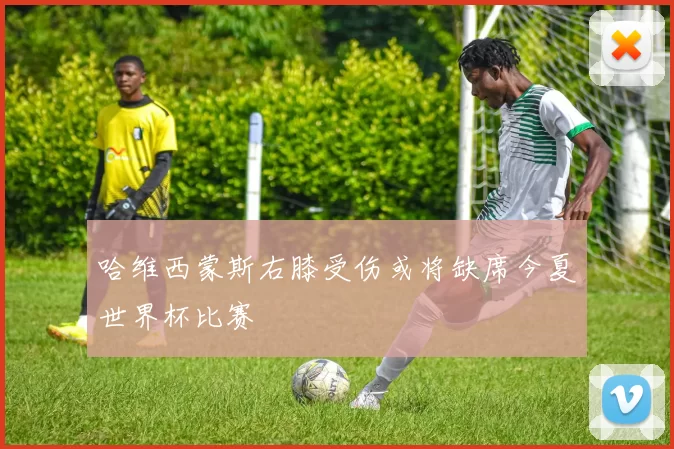 哈维西蒙斯右膝受伤或将缺席今夏世界杯比赛