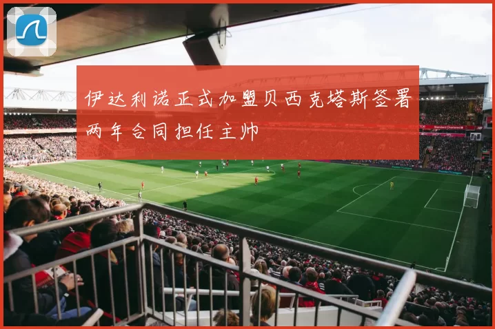 伊达利诺正式加盟贝西克塔斯签署两年合同担任主帅