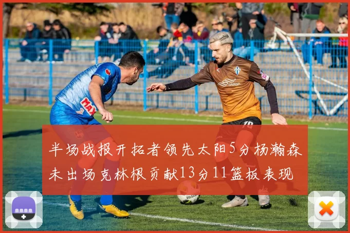 半场战报开拓者领先太阳5分杨瀚森未出场克林根贡献13分11篮板表现出色