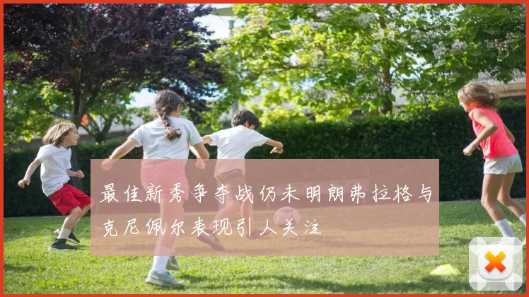 最佳新秀争夺战仍未明朗弗拉格与克尼佩尔表现引人关注