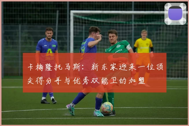 卡梅隆托马斯：新东家迎来一位顶尖得分手与优秀双能卫的加盟