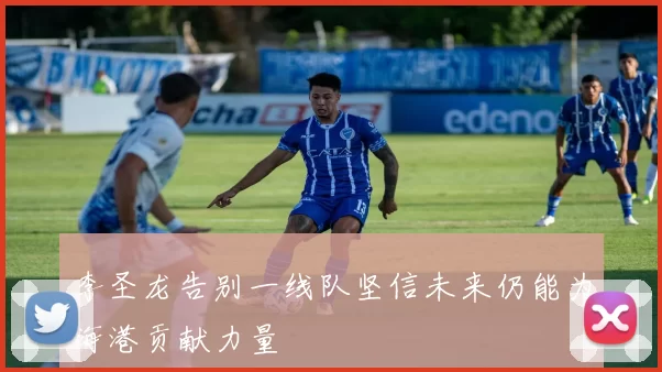 李圣龙告别一线队坚信未来仍能为海港贡献力量